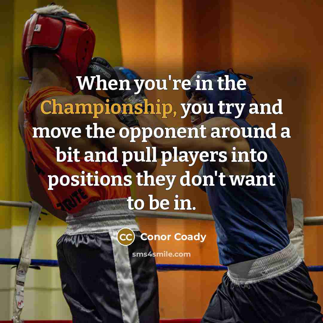 “When you're in the Championship, you try and move the opponent around a bit and pull players into positions they don't want to be in.” quote by Conor Coady