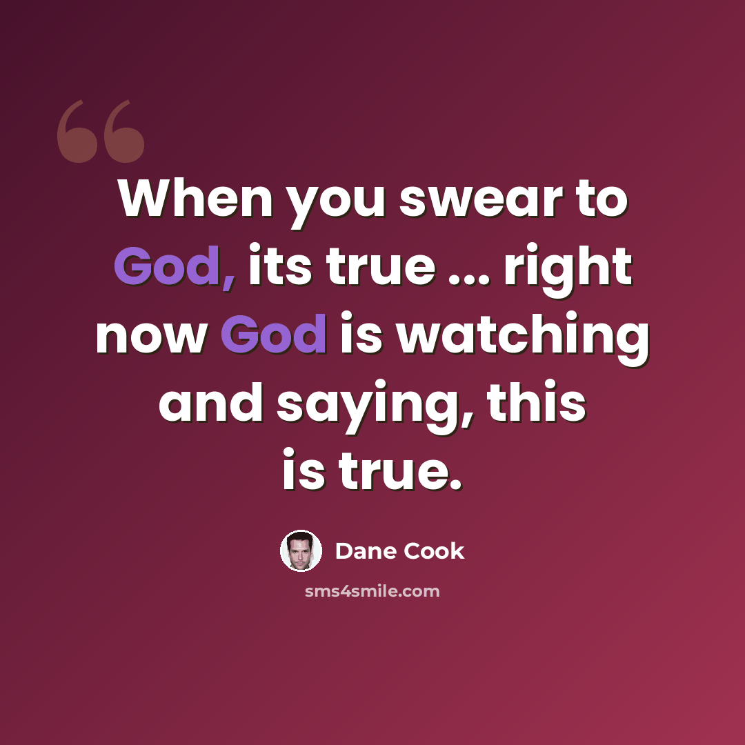 “When you swear to God, its true ... right now God is watching and saying, this is true.” quote by Dane Cook