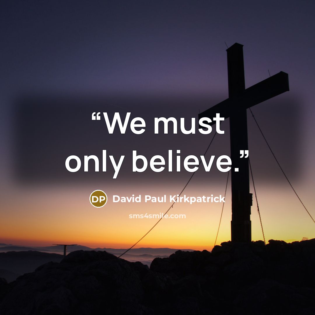 “We must only believe.” quote by David Paul Kirkpatrick