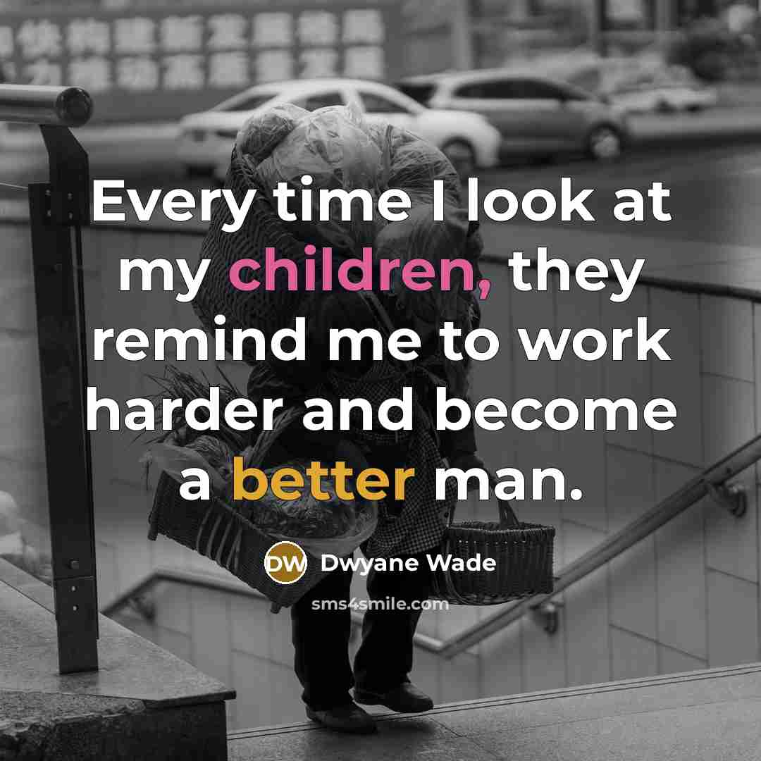 “Every time I look at my children, they remind me to work harder and become a better man.” quote by Dwyane Wade