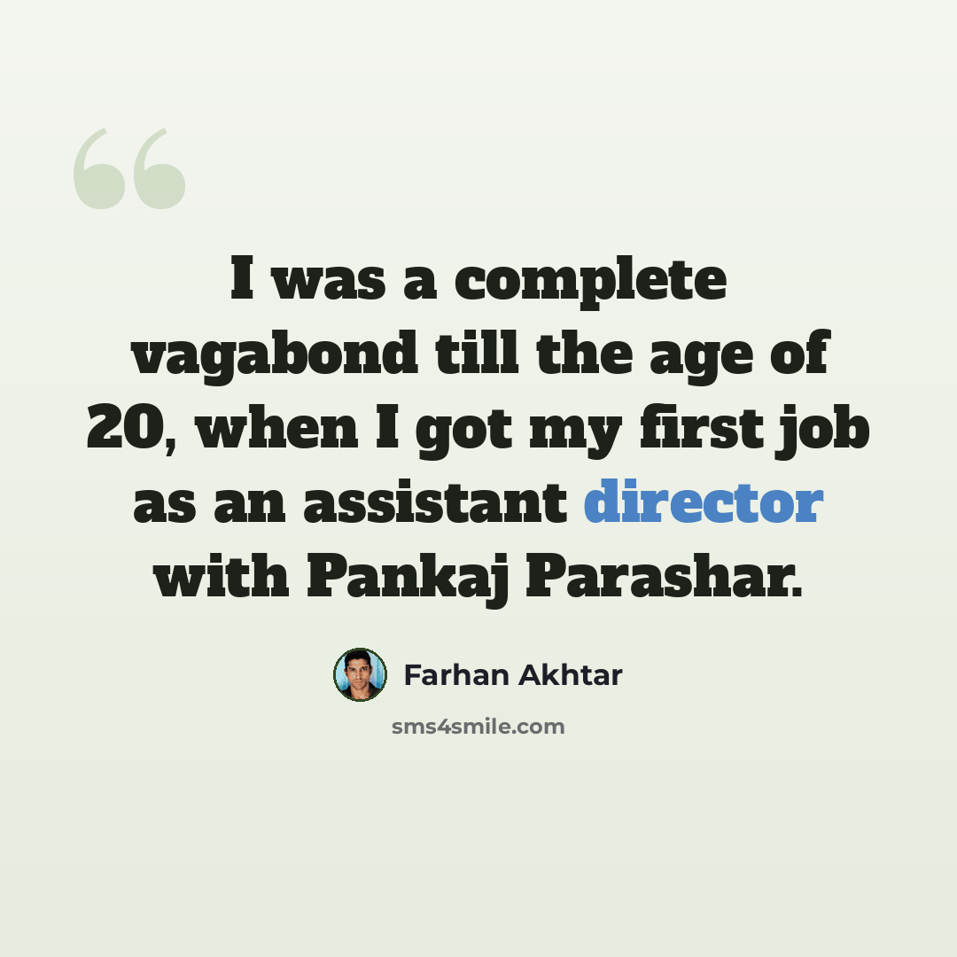 “I was a complete vagabond till the age of 20, when I got my first job as an assistant director with Pankaj Parashar.” quote by Farhan Akhtar