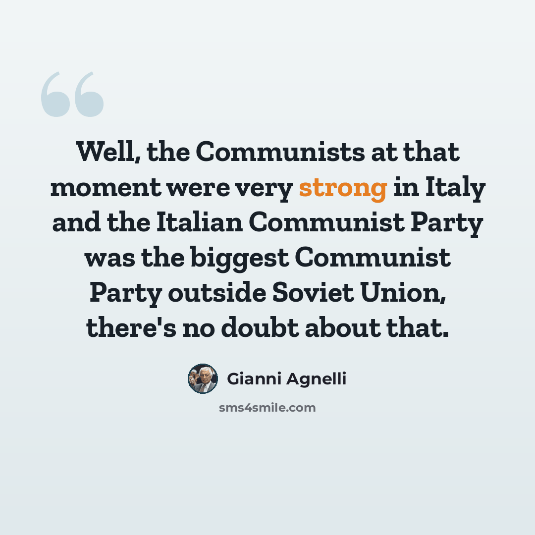 “Well, the Communists at that moment were very strong in Italy and the Italian Communist Party was the biggest Communist Party outside Soviet Union, there's no doubt about that.” quote by Gianni Agnelli