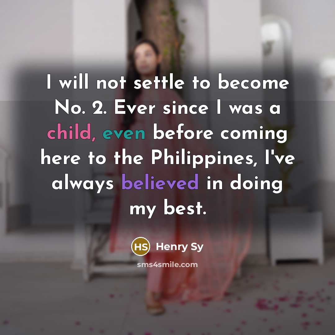 “I will not settle to become No. 2. Ever since I was a child, even before coming here to the Philippines, I've always believed in doing my best.” quote by Henry Sy