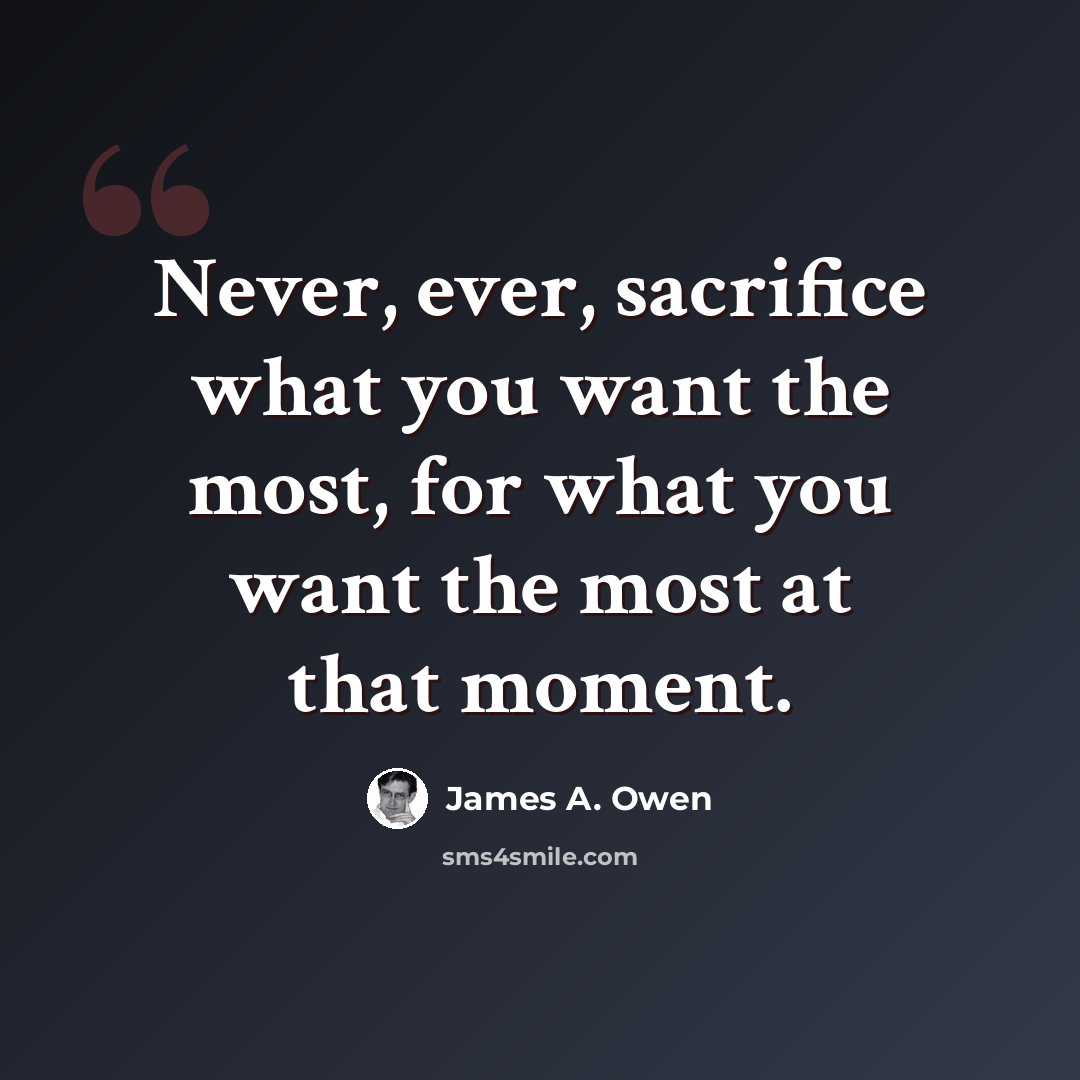 “Never, ever, sacrifice what you want the most, for what you want the most at that moment.” quote by James A. Owen