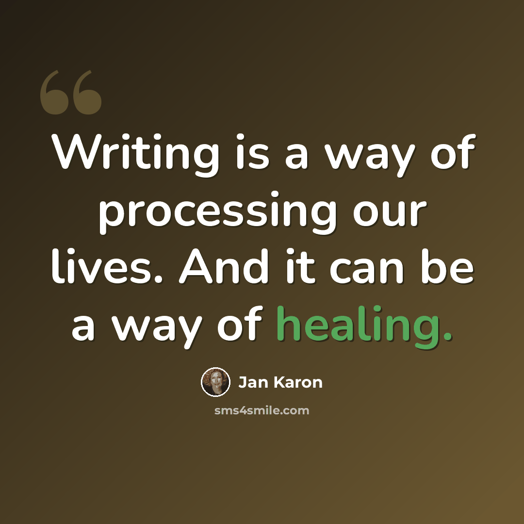 “Writing is a way of processing our lives. And it can be a way of healing.” quote by Jan Karon
