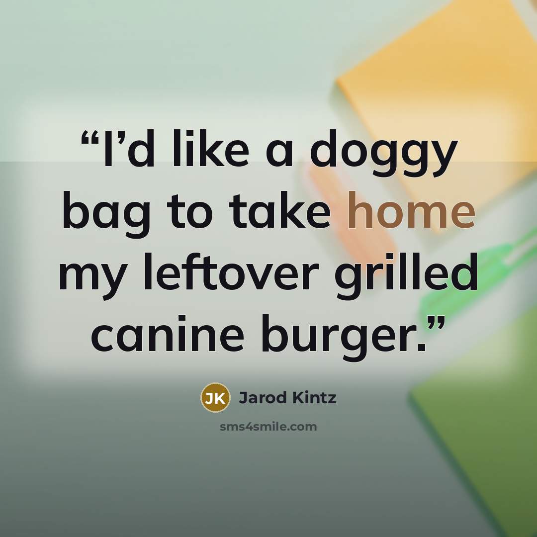 “I’d like a doggy bag to take home my leftover grilled canine burger.” quote by Jarod Kintz