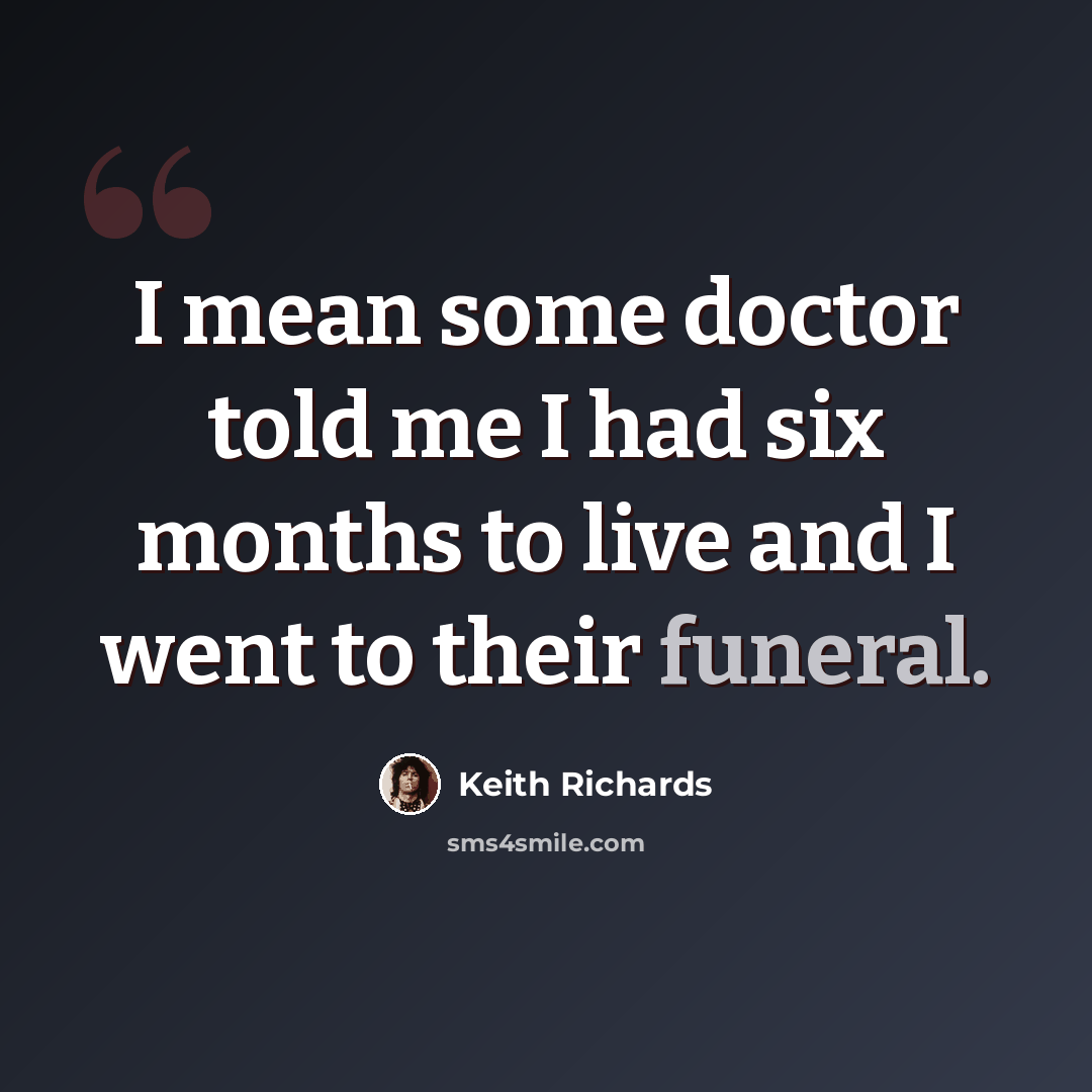 “I mean some doctor told me I had six months to live and I went to their funeral.” quote by Keith Richards
