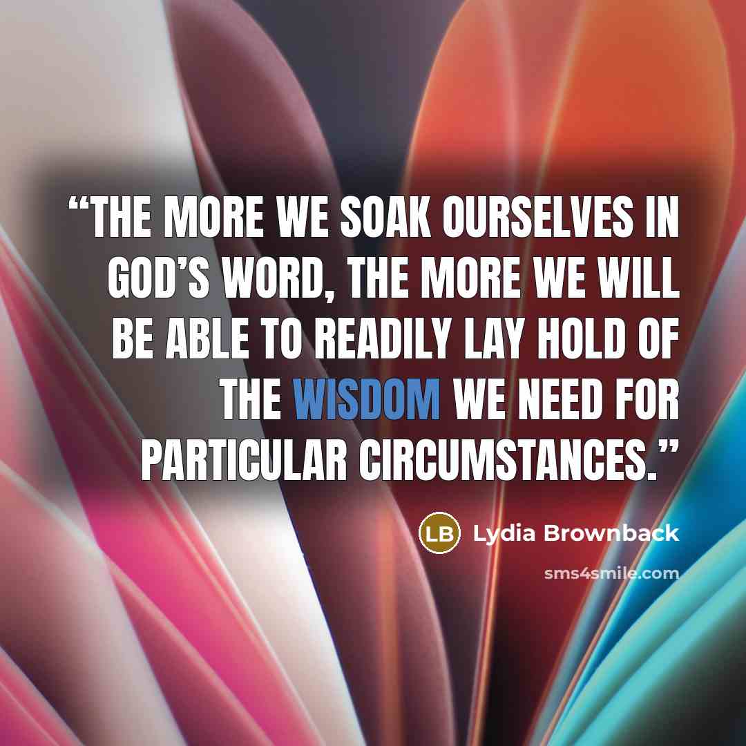 “The more we soak ourselves in God’s Word, the more we will be able to readily lay hold of the wisdom we need for particular circumstances.” quote by Lydia Brownback