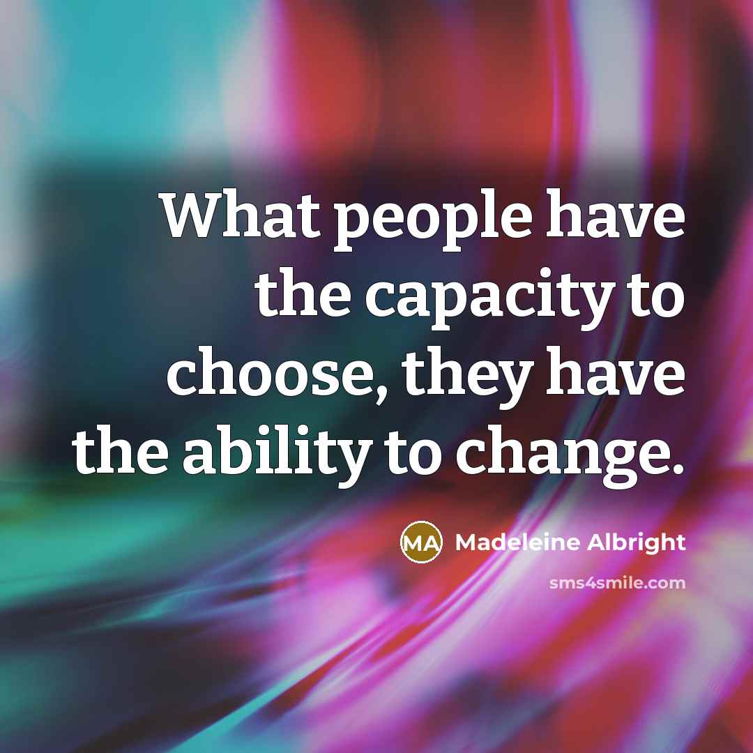 “What people have the capacity to choose, they have the ability to change.” quote by Madeleine Albright