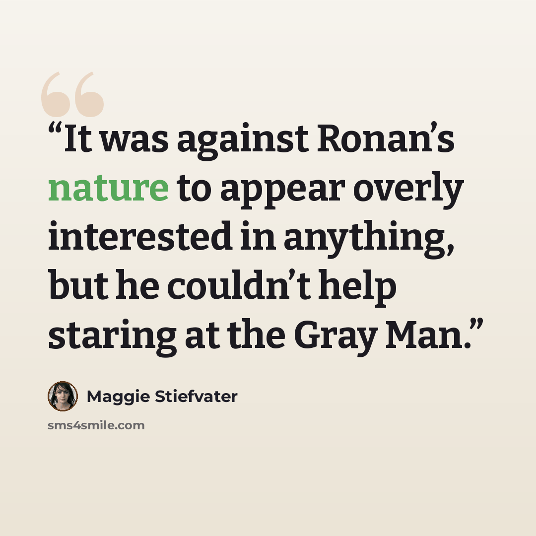“It was against Ronan’s nature to appear overly interested in anything, but he couldn’t help staring at the Gray Man.” quote by Maggie Stiefvater