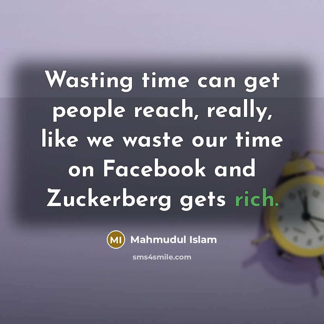 “Wasting time can get people reach, really, like we waste our time on Facebook and Zuckerberg gets rich.” quote by Mahmudul Islam