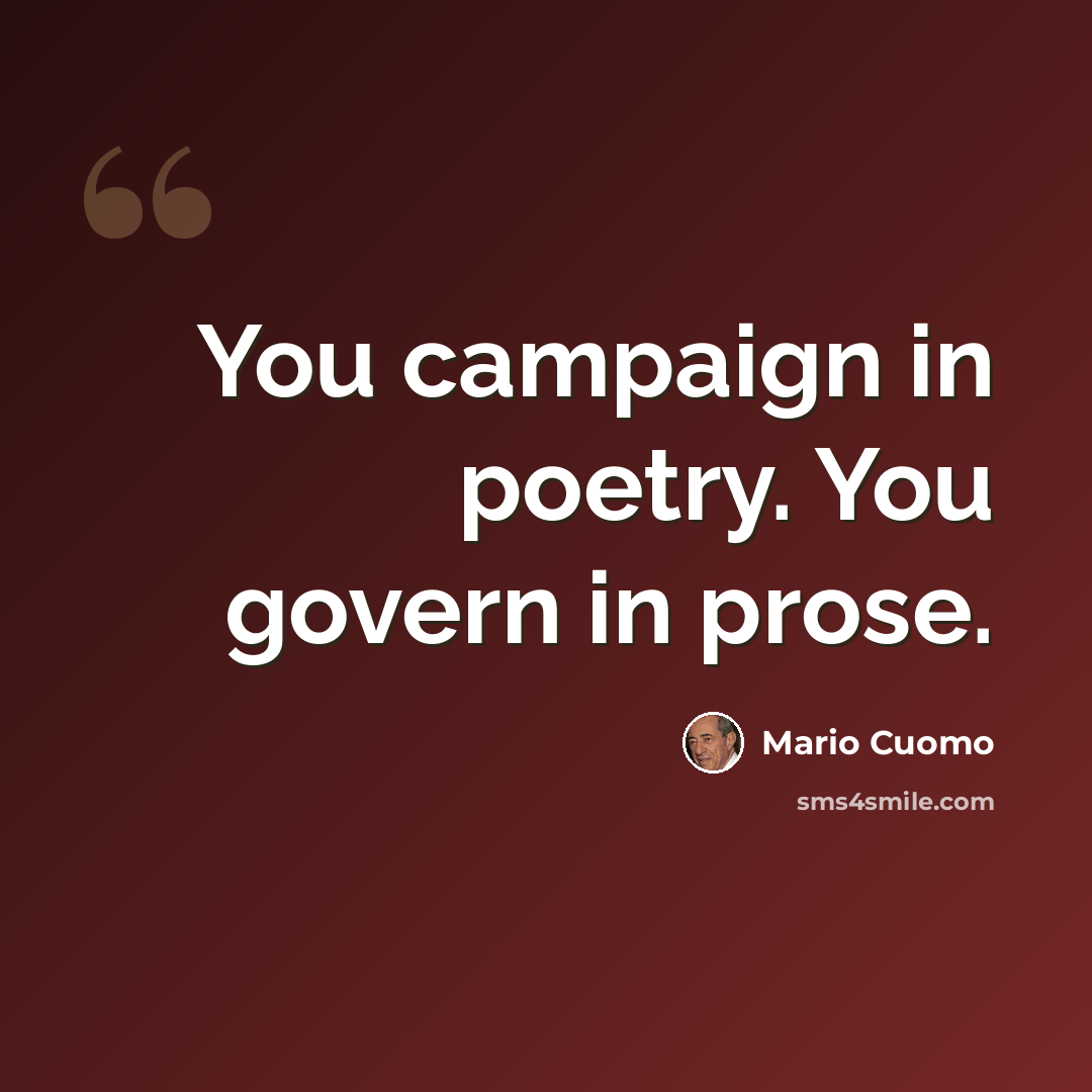 “You campaign in poetry. You govern in prose.” quote by Mario Cuomo