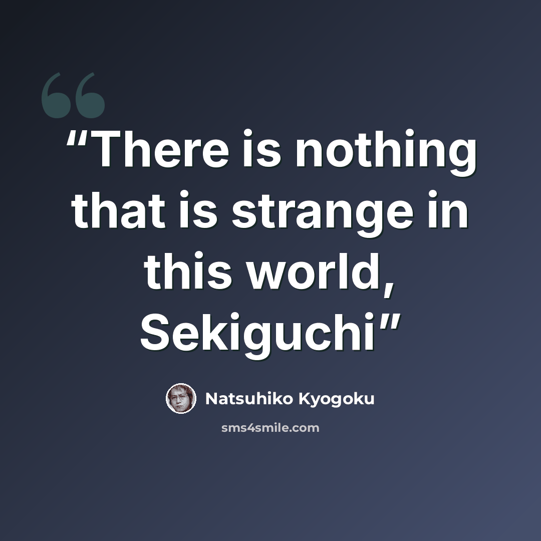“There is nothing that is strange in this world, Sekiguchi” quote by Natsuhiko Kyogoku