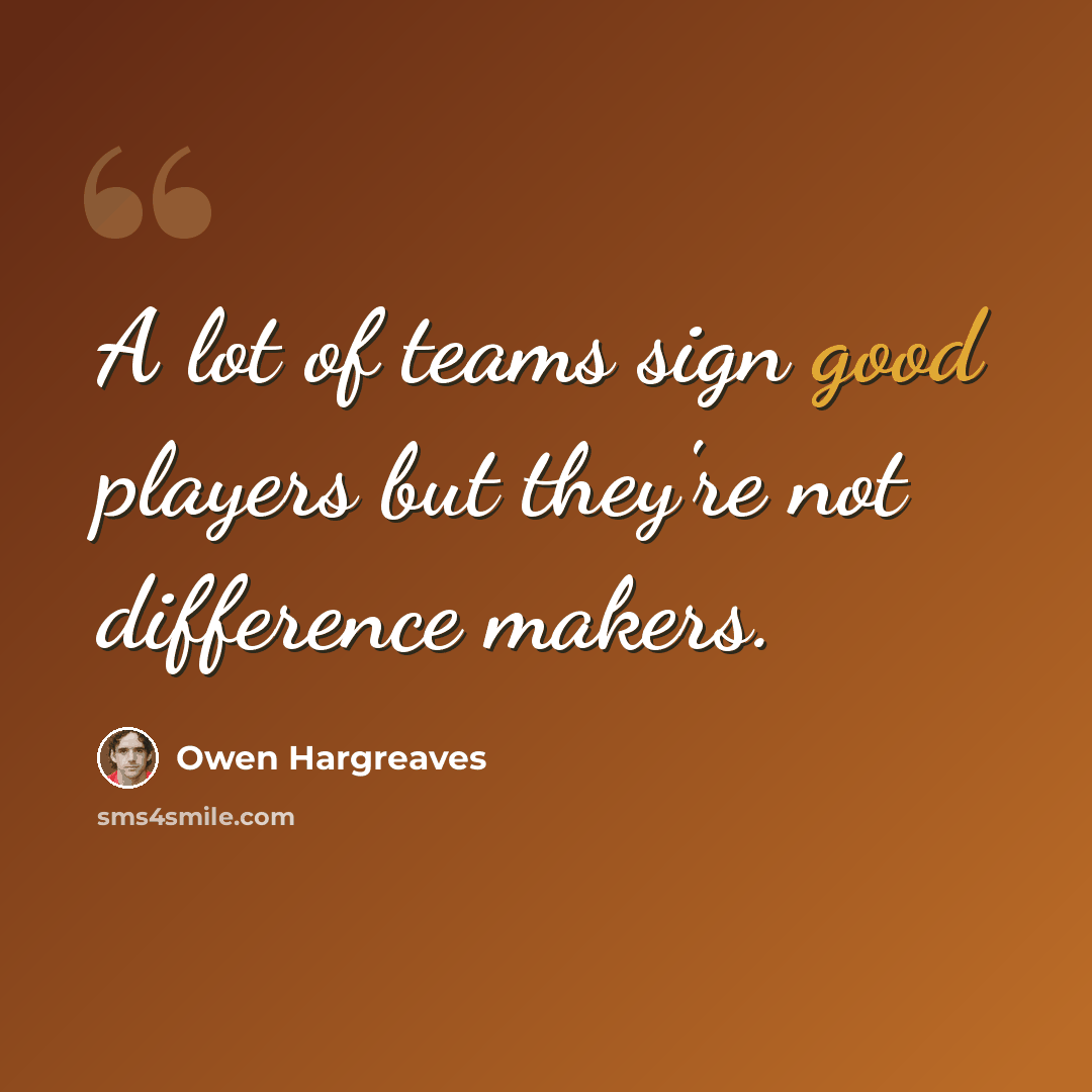 “A lot of teams sign good players but they're not difference makers.” quote by Owen Hargreaves