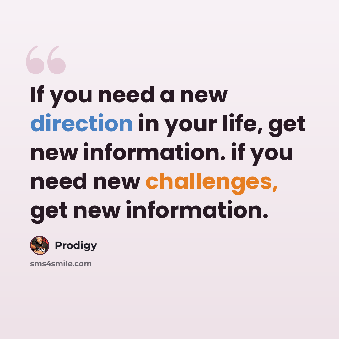 “If you need a new direction in your life, get new information. if you need new challenges, get new information.” quote by Prodigy