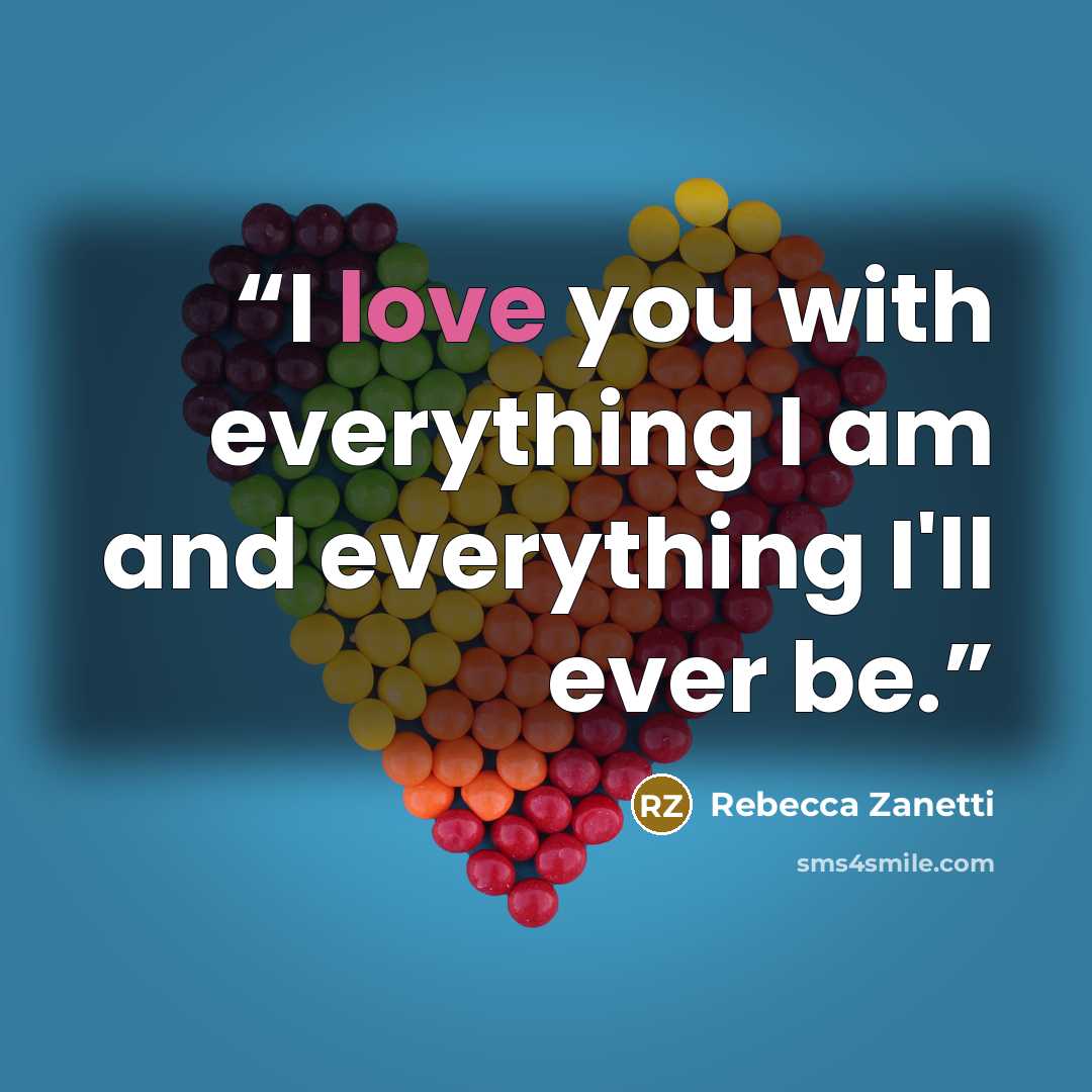 “I love you with everything I am and everything I'll ever be.” quote by Rebecca Zanetti