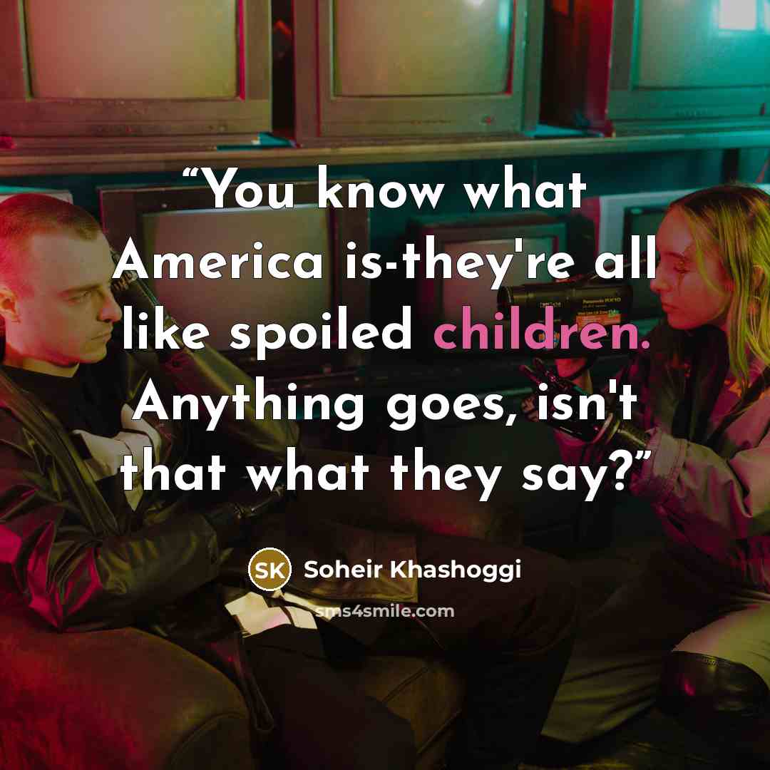 “You know what America is-they're all like spoiled children. Anything goes, isn't that what they say?” quote by Soheir Khashoggi
