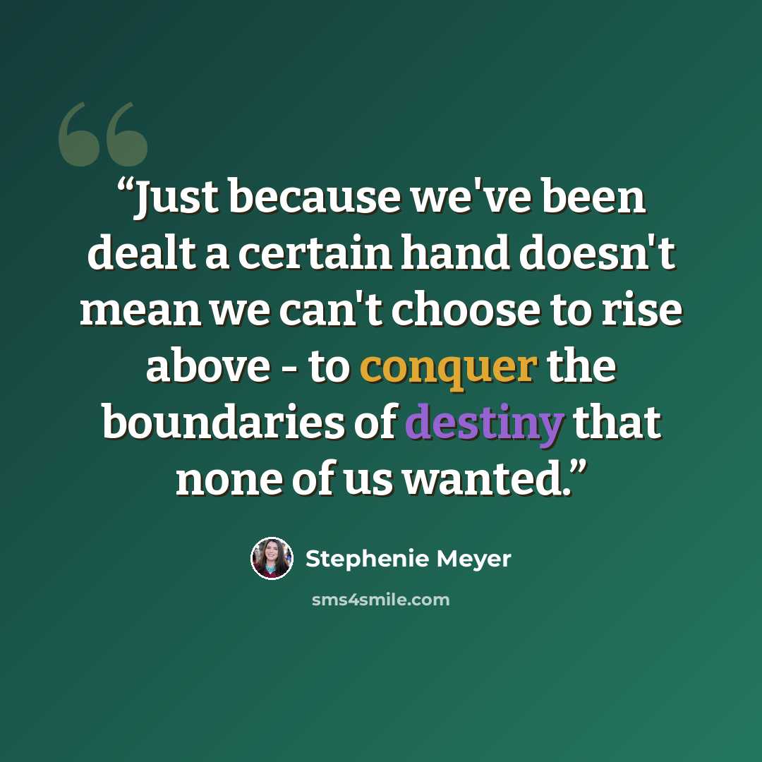 “Just because we've been dealt a certain hand doesn't mean we can't choose to rise above - to conquer the boundaries of destiny that none of us wanted.” quote by Stephenie Meyer