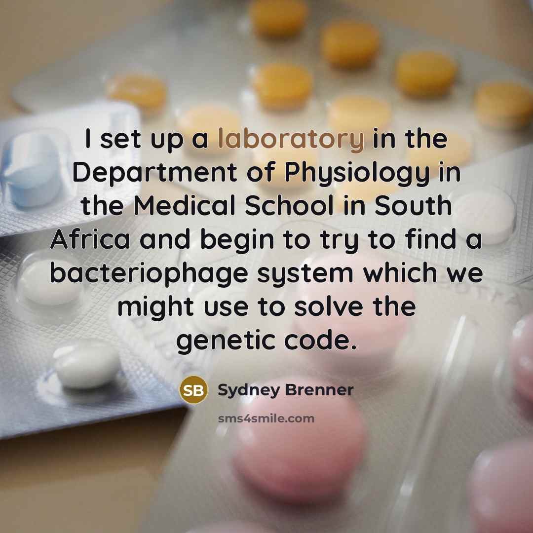 “I set up a laboratory in the Department of Physiology in the Medical School in South Africa and begin to try to find a bacteriophage system which we might use to solve the genetic code.” quote by Sydney Brenner