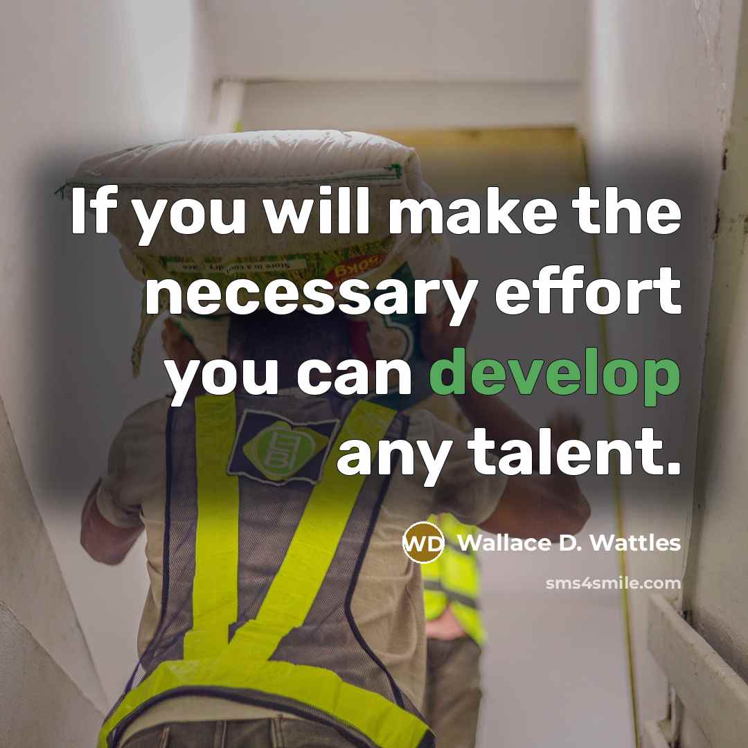 “If you will make the necessary effort you can develop any talent.” quote by Wallace D. Wattles