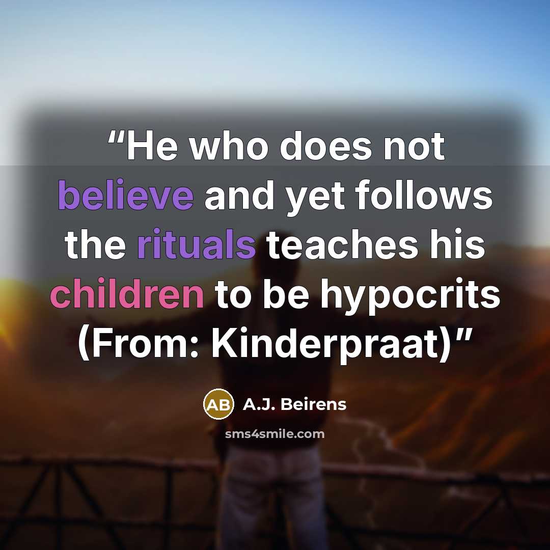 “He who does not believe and yet follows the rituals teaches his children to be hypocrits (From: Kinderpraat)” quote by A.J. Beirens