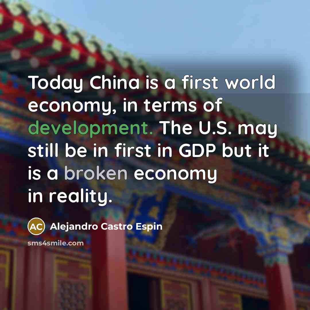 “Today China is a first world economy, in terms of development. The U.S. may still be in first in GDP but it is a broken economy in reality.” quote by Alejandro Castro Espin