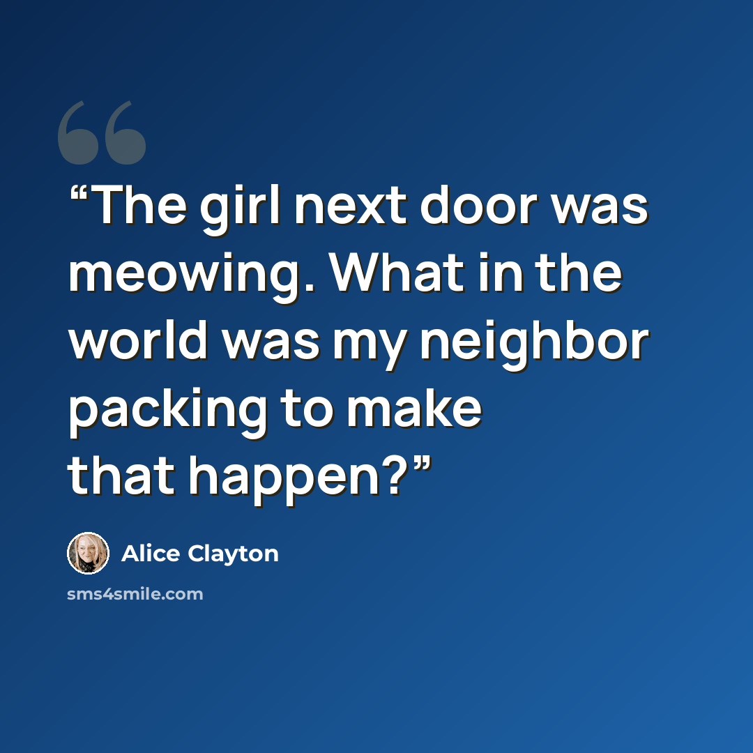 “The girl next door was meowing. What in the world was my neighbor packing to make that happen?” quote by Alice Clayton