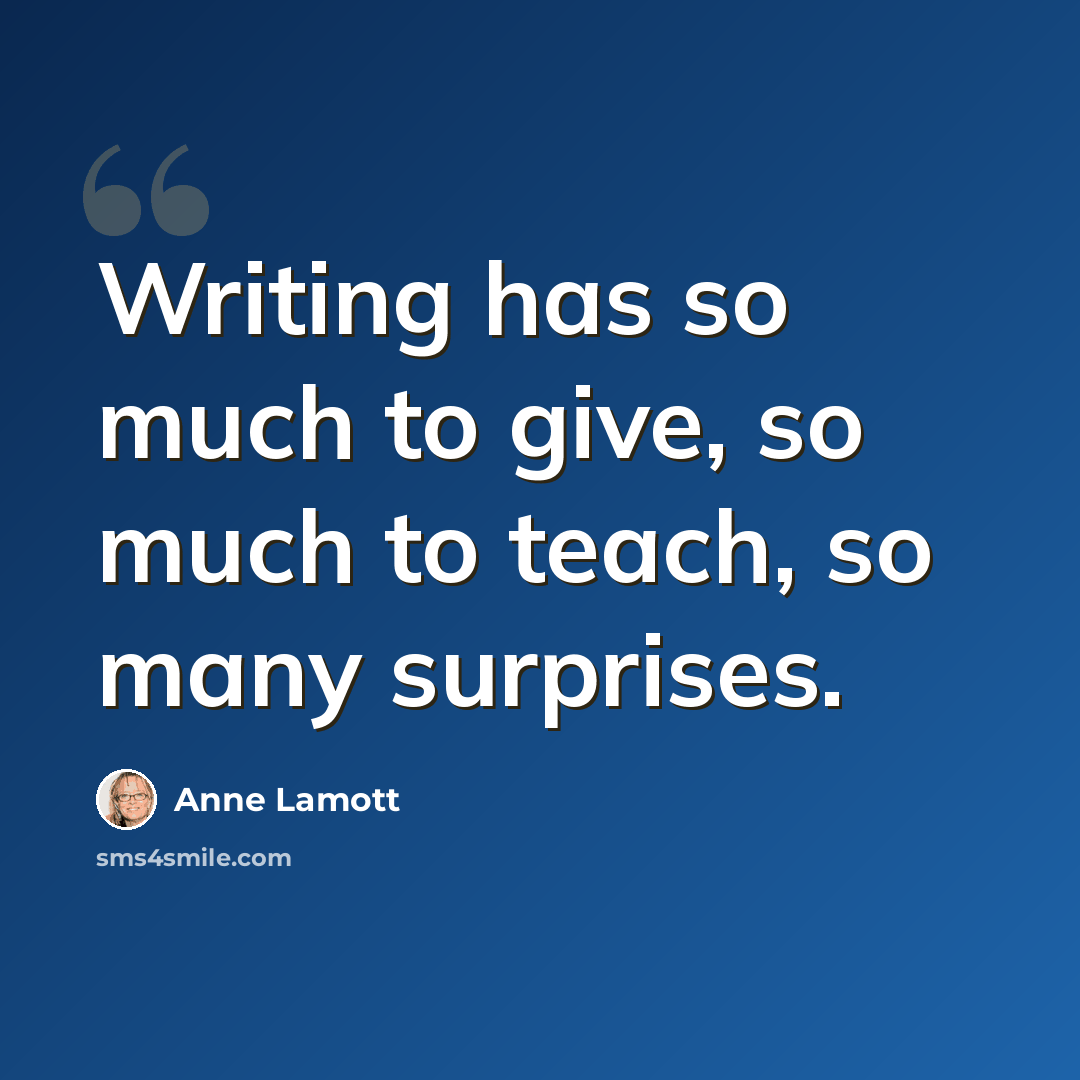 “Writing has so much to give, so much to teach, so many surprises.” quote by Anne Lamott