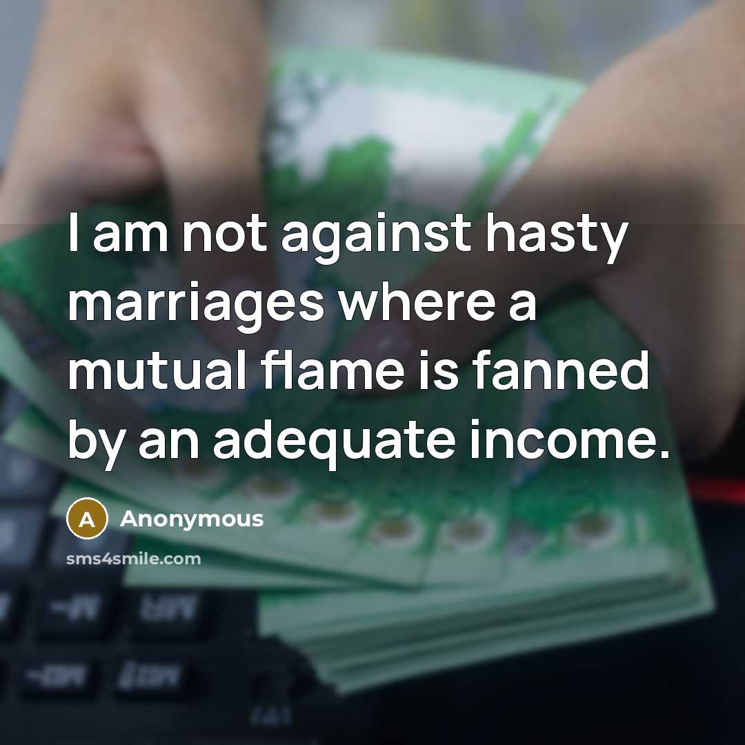 “I am not against hasty marriages where a mutual flame is fanned by an adequate income.” quote by Anonymous