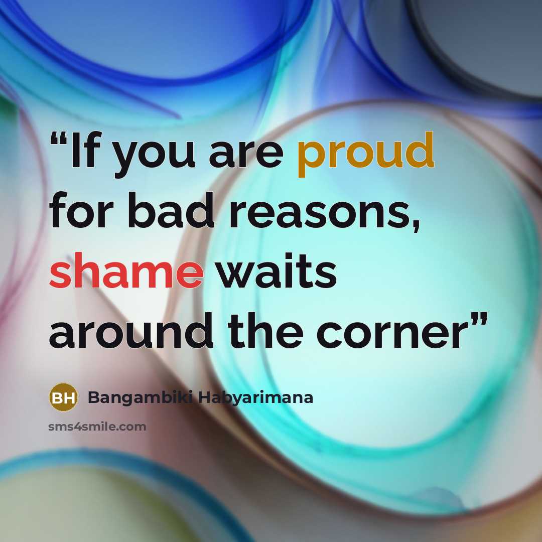 “If you are proud for bad reasons, shame waits around the corner” quote by Bangambiki Habyarimana