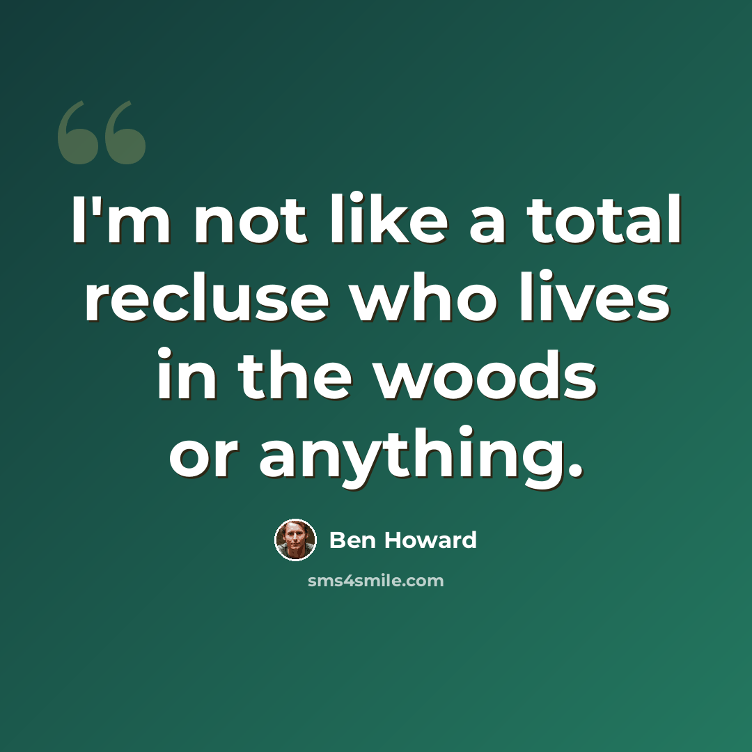 “I'm not like a total recluse who lives in the woods or anything.” quote by Ben Howard