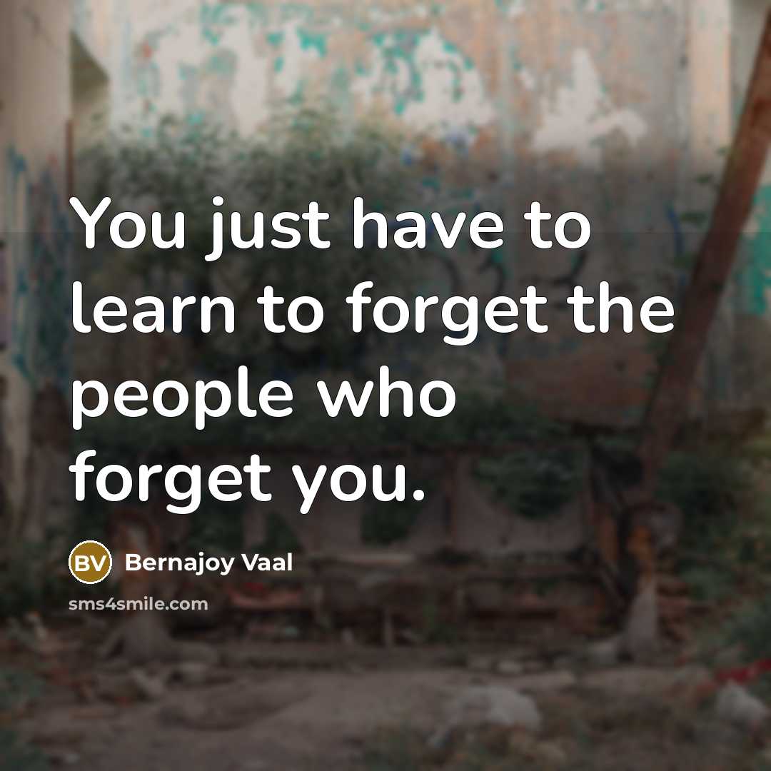 “You just have to learn to forget the people who forget you.” quote by Bernajoy Vaal
