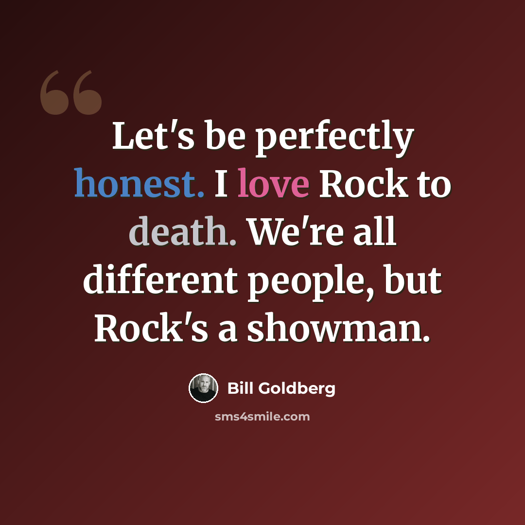 “Let's be perfectly honest. I love Rock to death. We're all different people, but Rock's a showman.” quote by Bill Goldberg