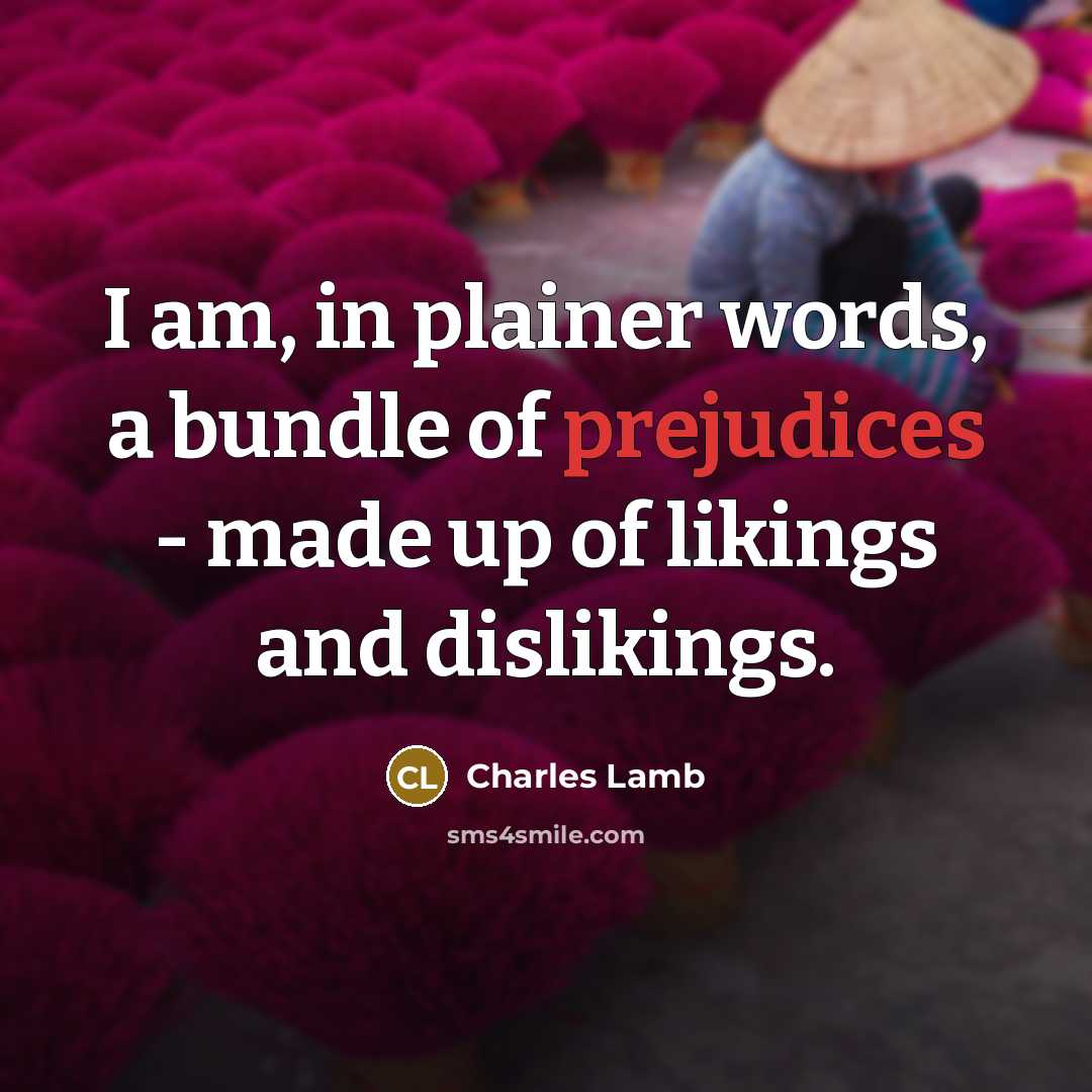 “I am, in plainer words, a bundle of prejudices - made up of likings and dislikings.” quote by Charles Lamb