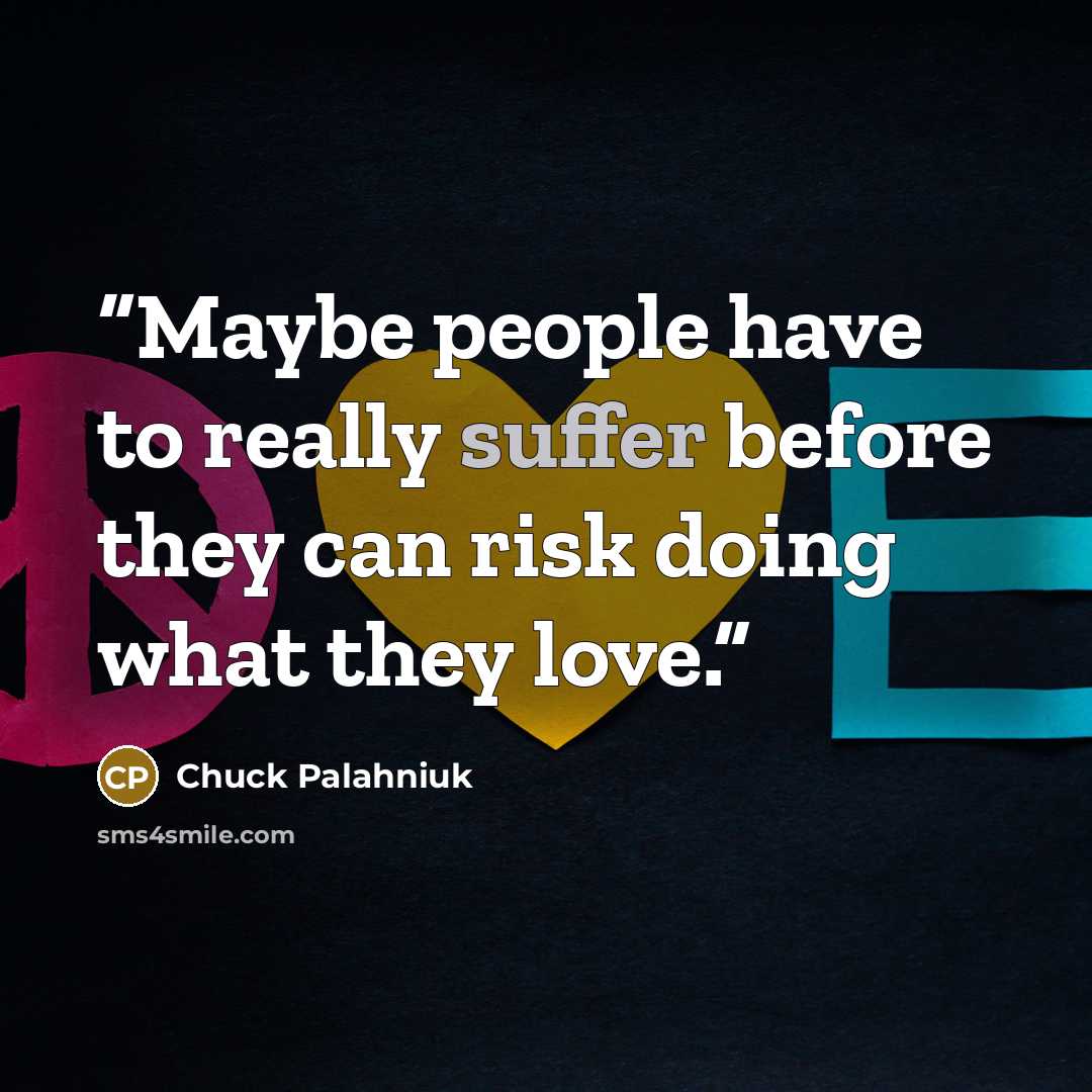 “Maybe people have to really suffer before they can risk doing what they love.” quote by Chuck Palahniuk