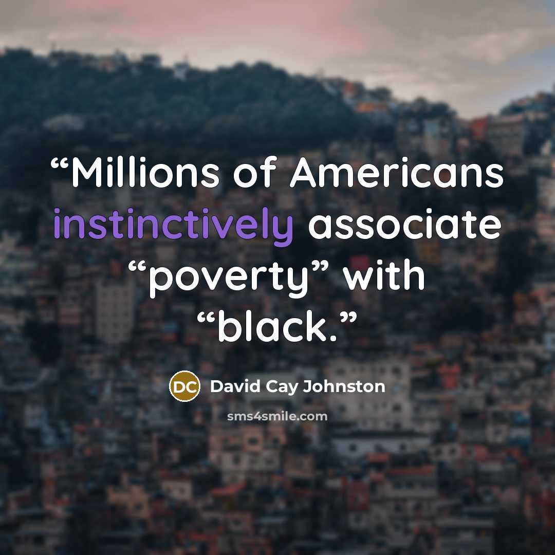 “Millions of Americans instinctively associate “poverty” with “black.” quote by David Cay Johnston