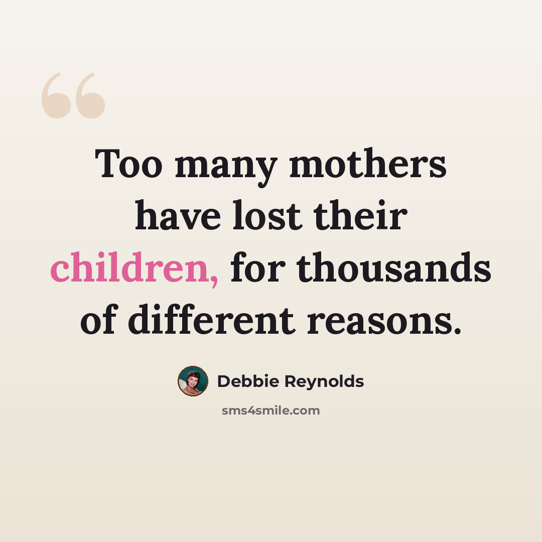 “Too many mothers have lost their children, for thousands of different reasons.” quote by Debbie Reynolds