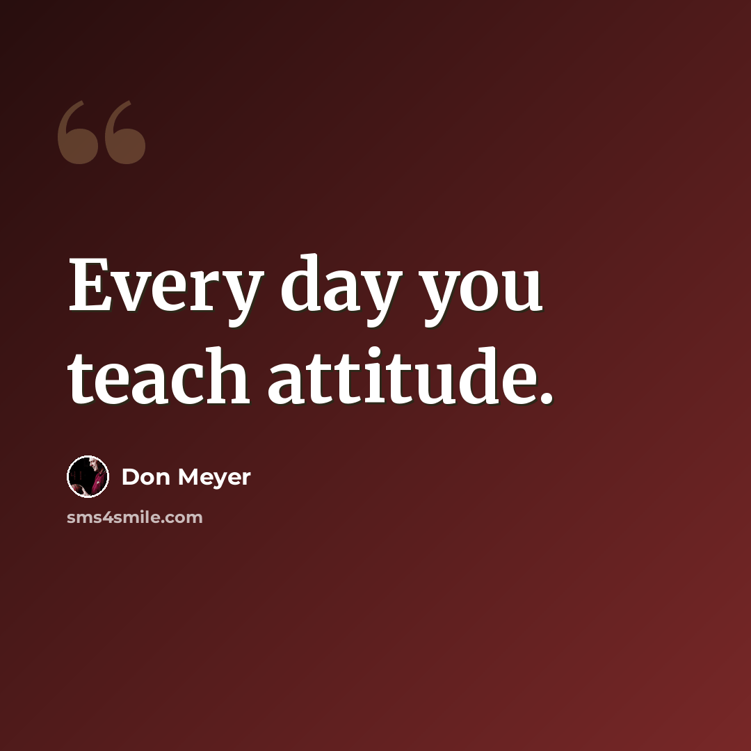 “Every day you teach attitude.” quote by Don Meyer