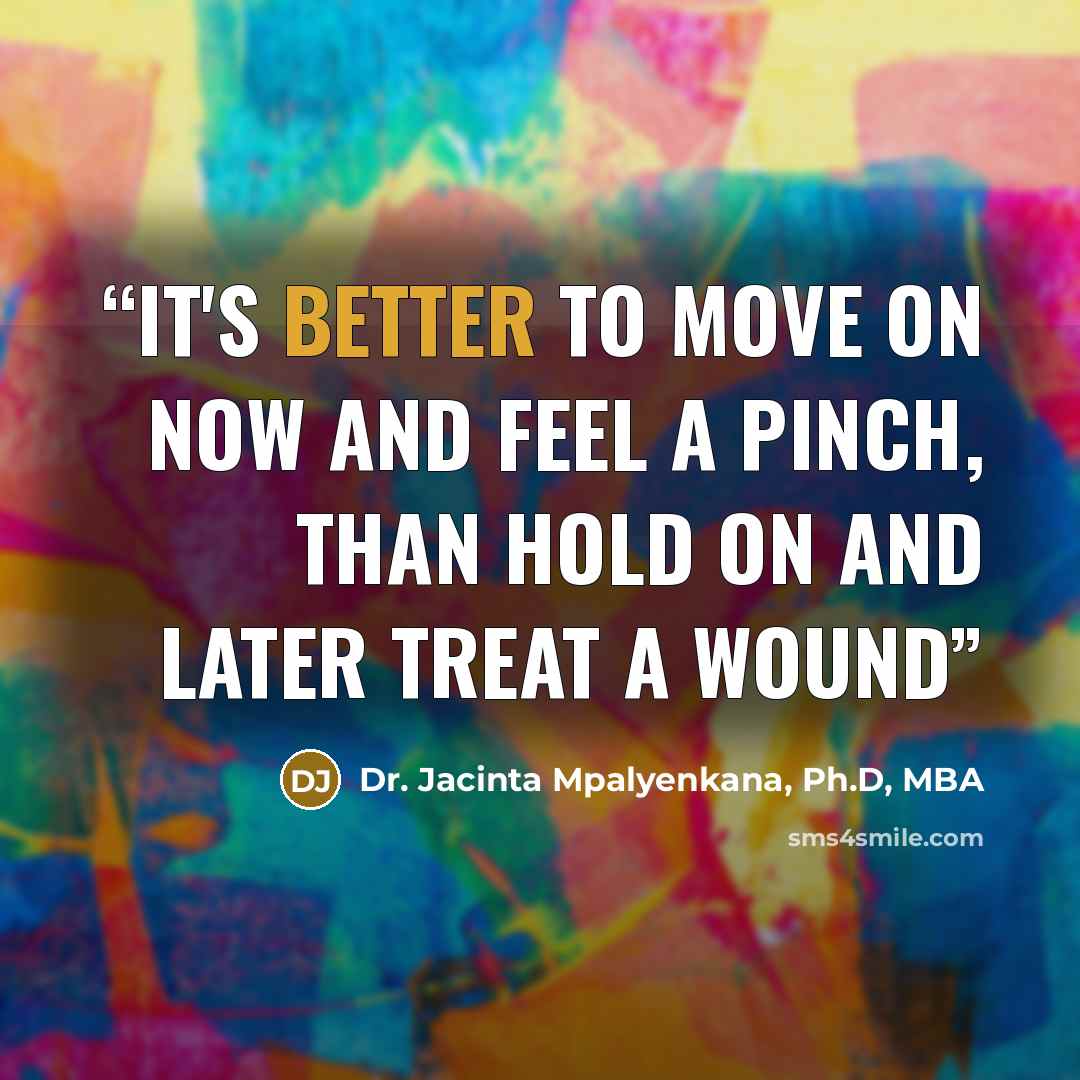 “It's better to move on now and feel a pinch, than hold on and later treat a wound” quote by Dr. Jacinta Mpalyenkana, Ph.D, MBA
