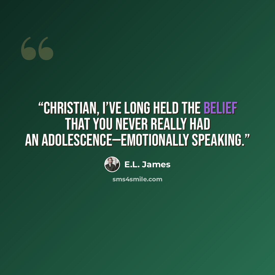 “Christian, I’ve long held the belief that you never really had an adolescence—emotionally speaking.” quote by E.L. James