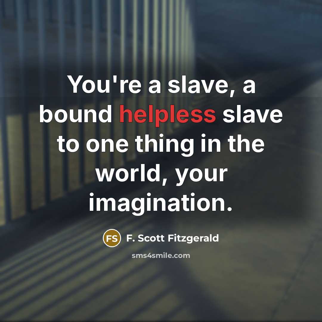 “You're a slave, a bound helpless slave to one thing in the world, your imagination.” quote by F. Scott Fitzgerald