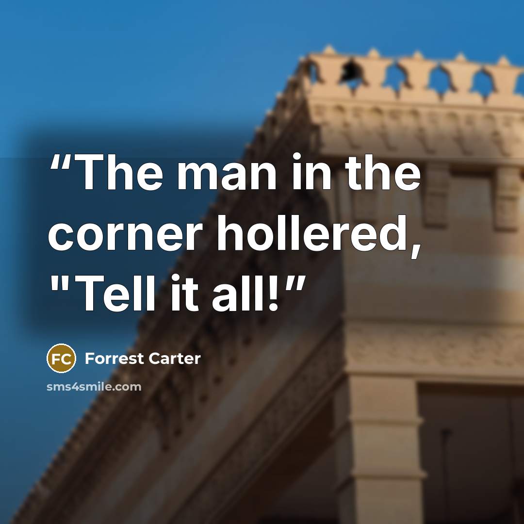 “The man in the corner hollered, "Tell it all!” quote by Forrest Carter