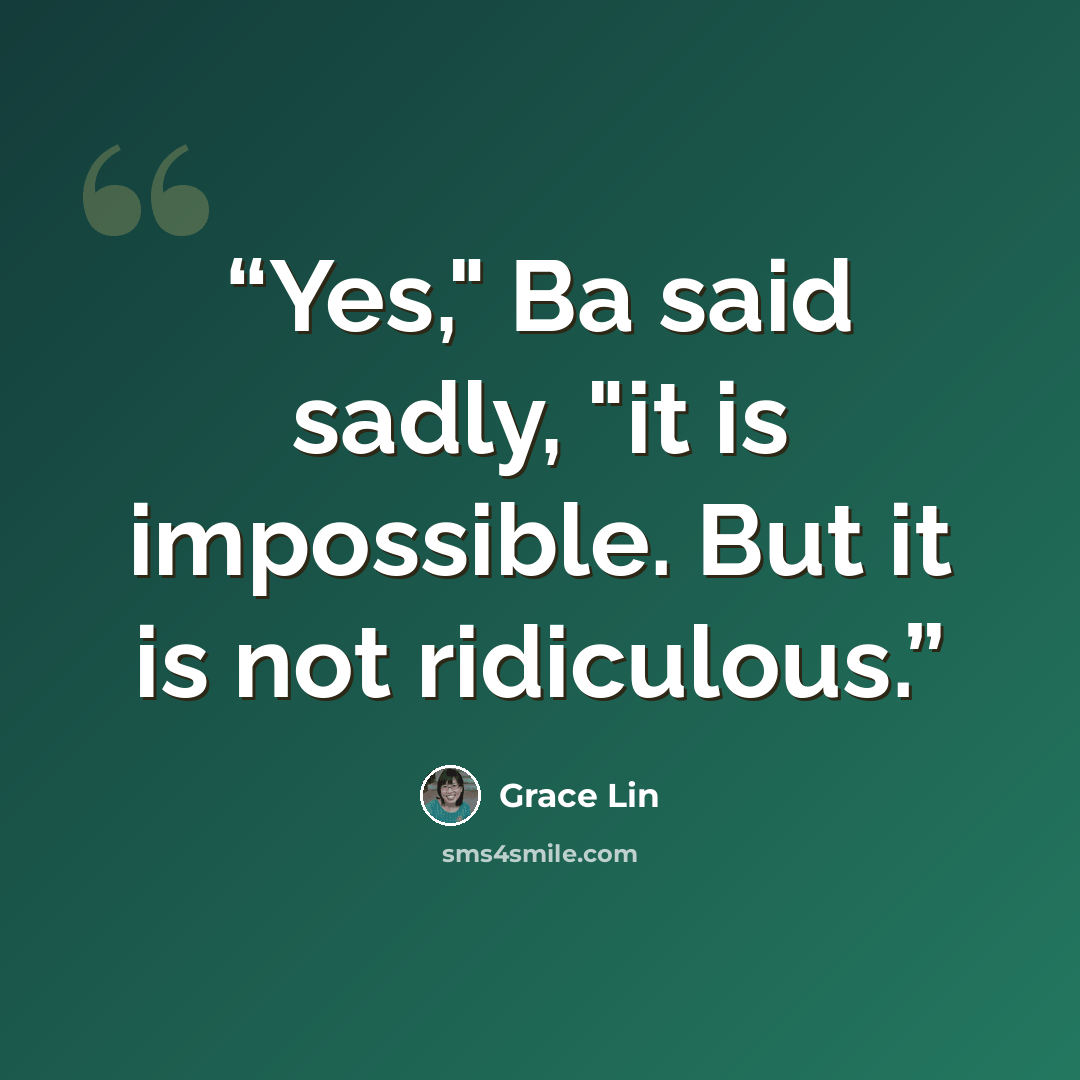 “Yes," Ba said sadly, "it is impossible. But it is not ridiculous.” quote by Grace Lin