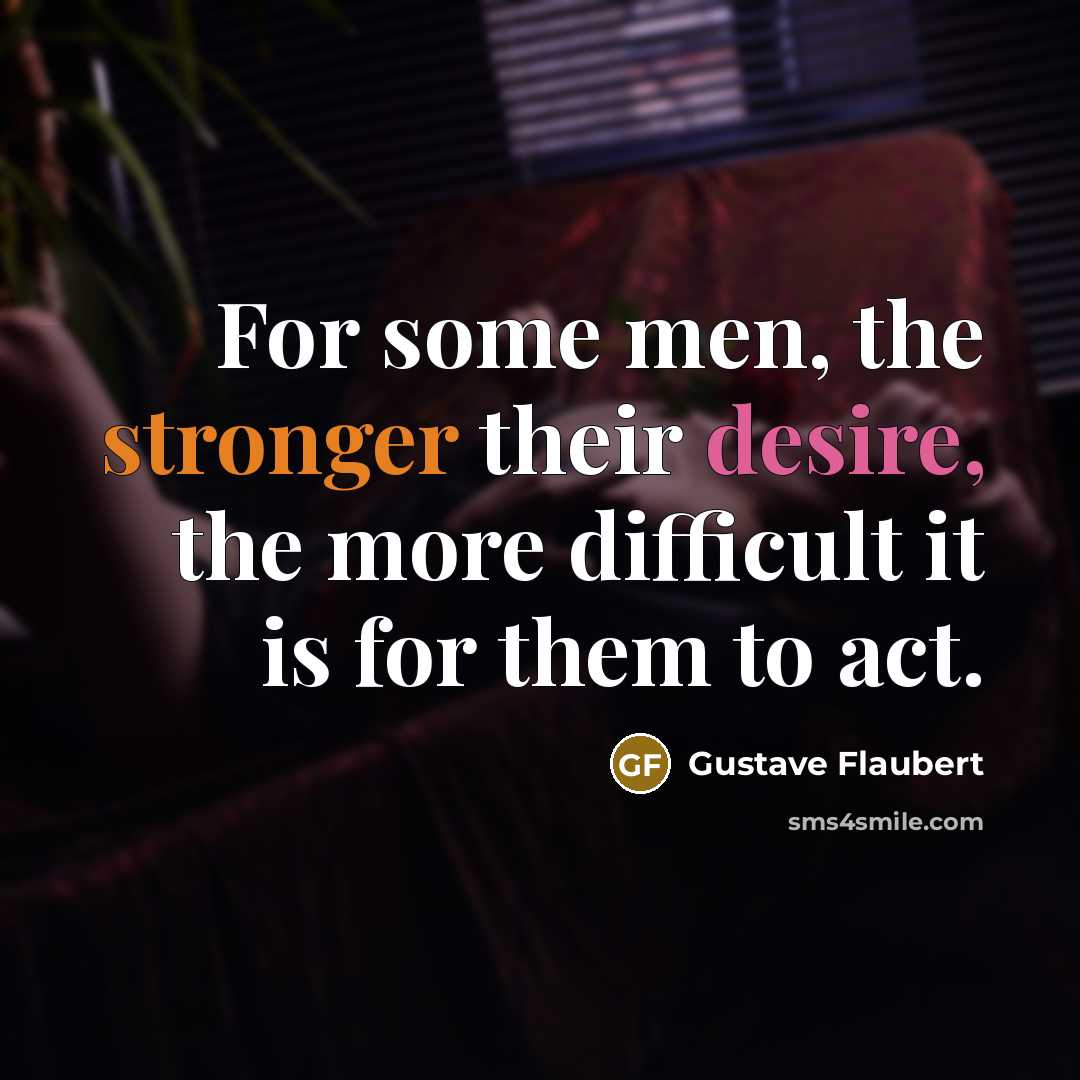 “For some men, the stronger their desire, the more difficult it is for them to act.” quote by Gustave Flaubert