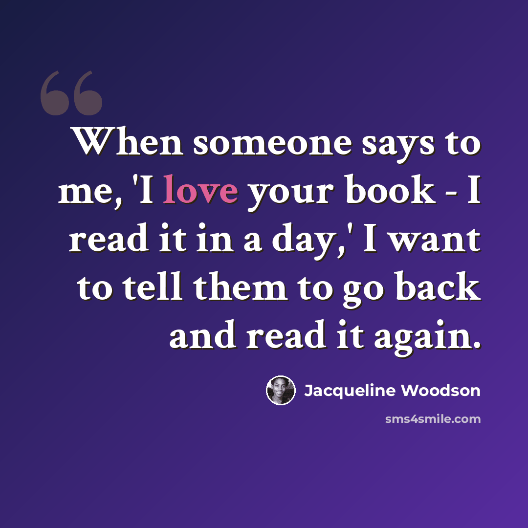 “When someone says to me, 'I love your book - I read it in a day,' I want to tell them to go back and read it again.” quote by Jacqueline Woodson
