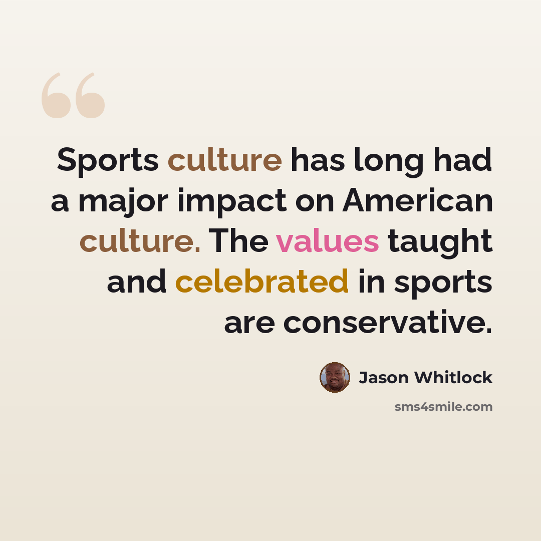 “Sports culture has long had a major impact on American culture. The values taught and celebrated in sports are conservative.” quote by Jason Whitlock