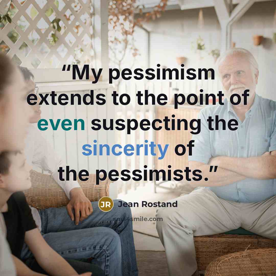 “My pessimism extends to the point of even suspecting the sincerity of the pessimists.” quote by Jean Rostand