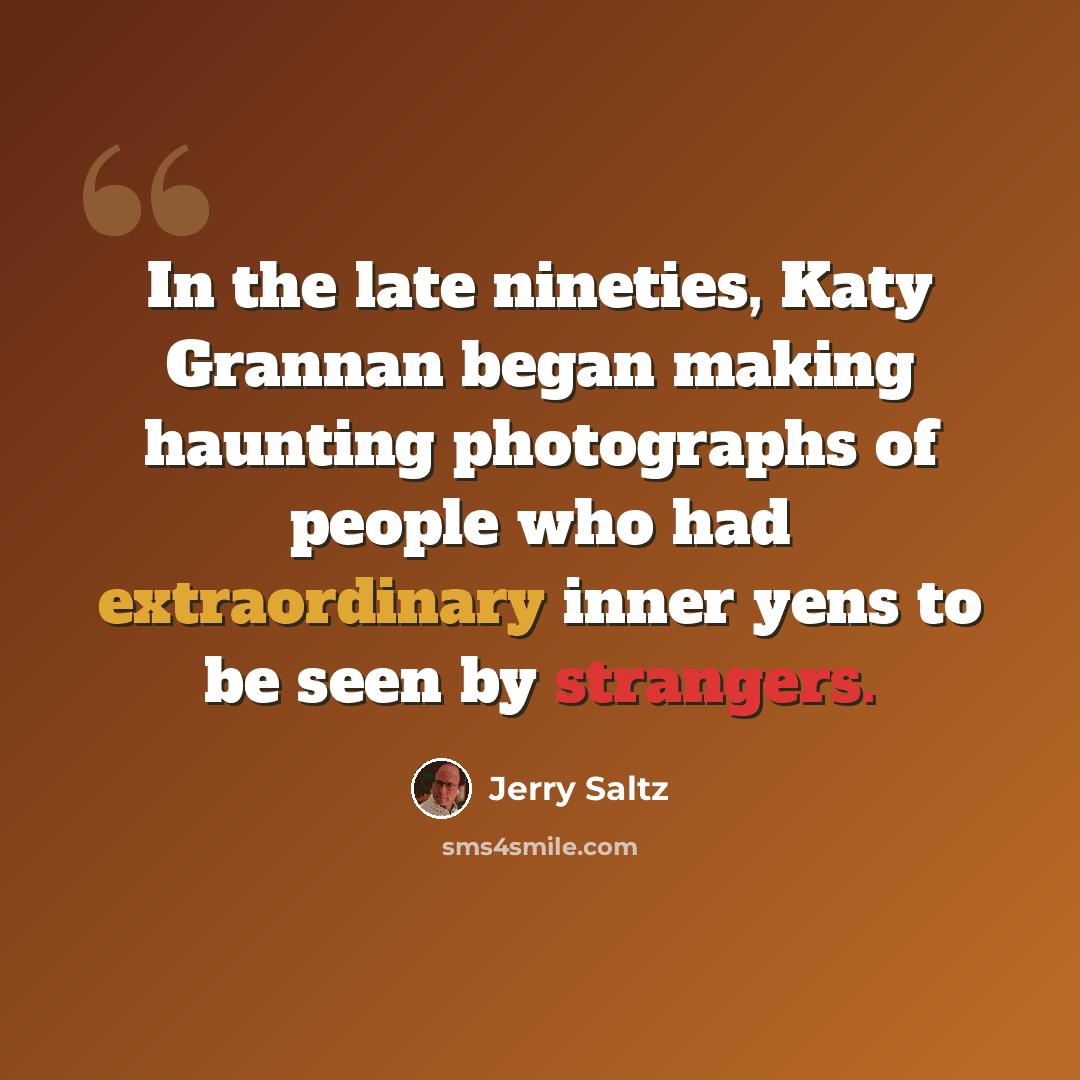 “In the late nineties, Katy Grannan began making haunting photographs of people who had extraordinary inner yens to be seen by strangers.” quote by Jerry Saltz