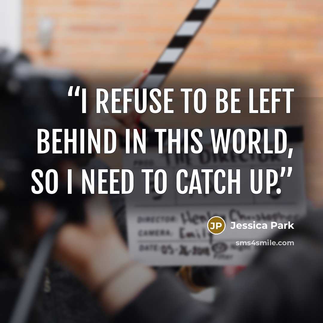 “I refuse to be left behind in this world, so I need to catch up.” quote by Jessica Park