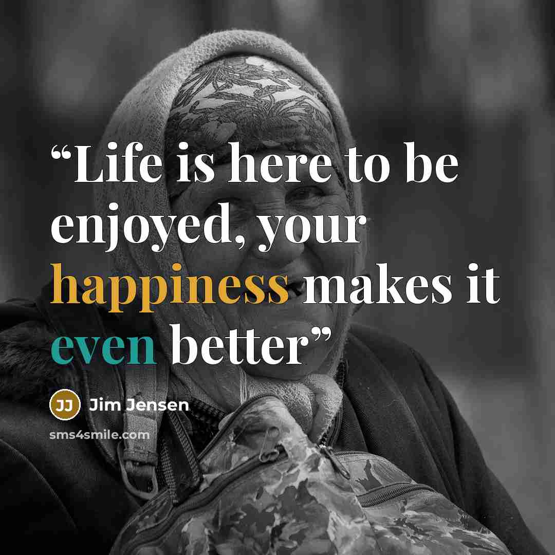 “Life is here to be enjoyed, your happiness makes it even better” quote by Jim Jensen